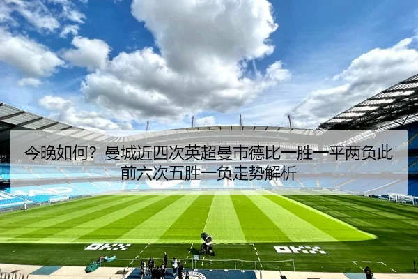 今晚如何?曼城近四次英超曼市德比一胜一平两负此前六次五胜一负走势解析
